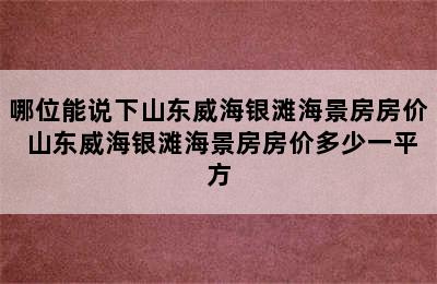 哪位能说下山东威海银滩海景房房价 山东威海银滩海景房房价多少一平方